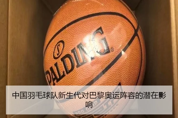 中国羽毛球队新生代对巴黎奥运阵容的潜在影响